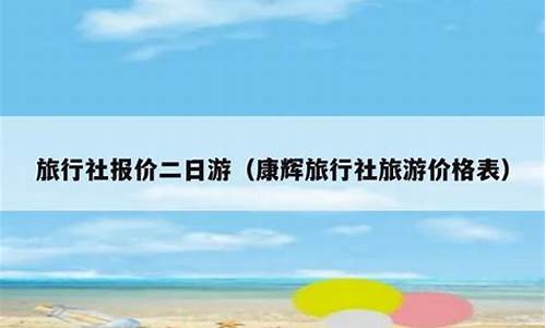 康辉旅行社报价二日游_康辉旅行社报价二日