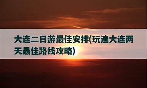 大连二日游最佳安排_大连二日游最佳安排与